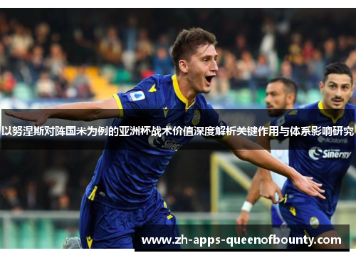 以努涅斯对阵国米为例的亚洲杯战术价值深度解析关键作用与体系影响研究 以努涅斯对阵国米为例的亚洲杯战术价值深度解析关键作用与体系影响研究