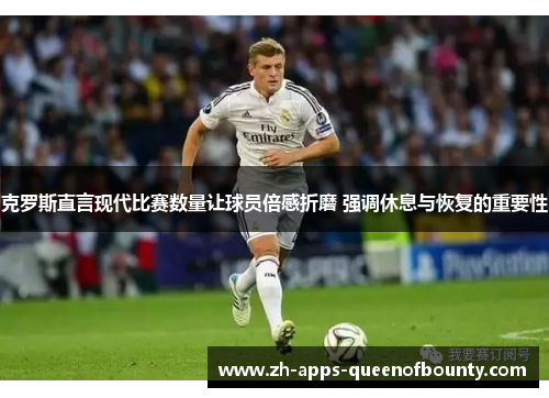 克罗斯直言现代比赛数量让球员倍感折磨 强调休息与恢复的重要性 克罗斯直言现代比赛数量让球员倍感折磨 强调休息与恢复的重要性