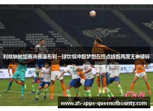 利兹联附加赛决赛温布利一球饮恨冲超梦想在终点线前再度无奈破碎