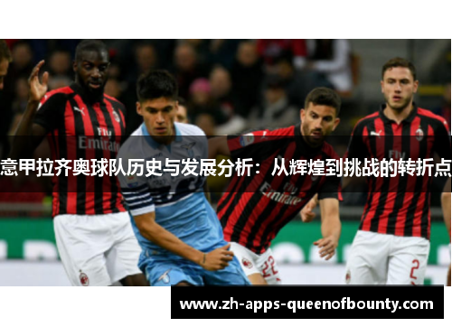意甲拉齐奥球队历史与发展分析：从辉煌到挑战的转折点