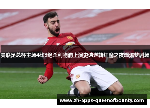 曼联足总杯主场4比3绝杀利物浦上演史诗逆转红魔之夜燃爆梦剧场