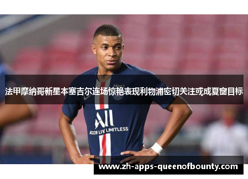 法甲摩纳哥新星本塞吉尔连场惊艳表现利物浦密切关注或成夏窗目标