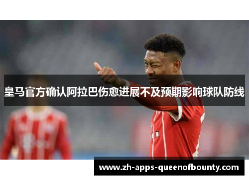皇马官方确认阿拉巴伤愈进展不及预期影响球队防线