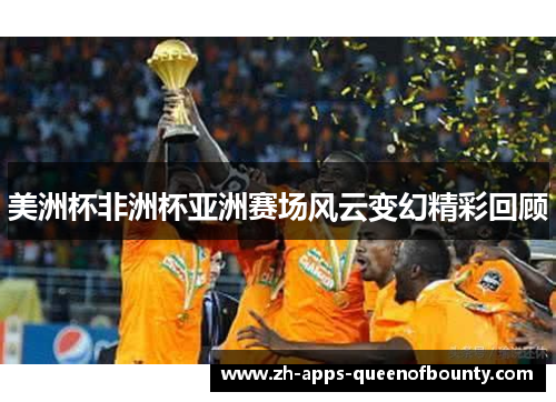 美洲杯非洲杯亚洲赛场风云变幻精彩回顾