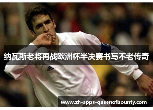 纳瓦斯老将再战欧洲杯半决赛书写不老传奇 纳瓦斯老将再战欧洲杯半决赛书写不老传奇