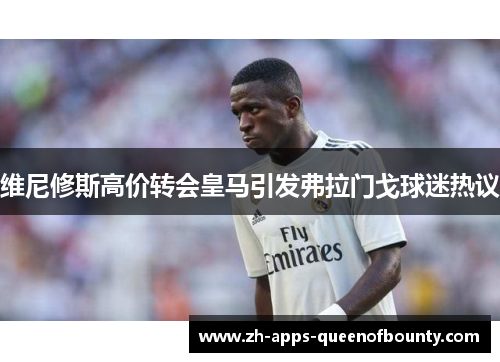 维尼修斯高价转会皇马引发弗拉门戈球迷热议 维尼修斯高价转会皇马引发弗拉门戈球迷热议