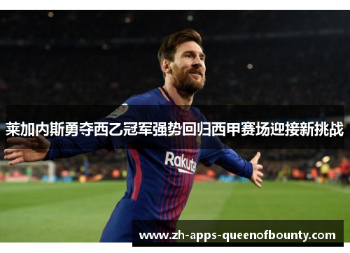 莱加内斯勇夺西乙冠军强势回归西甲赛场迎接新挑战