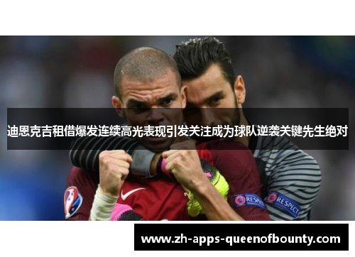 迪恩克吉租借爆发连续高光表现引发关注成为球队逆袭关键先生绝对