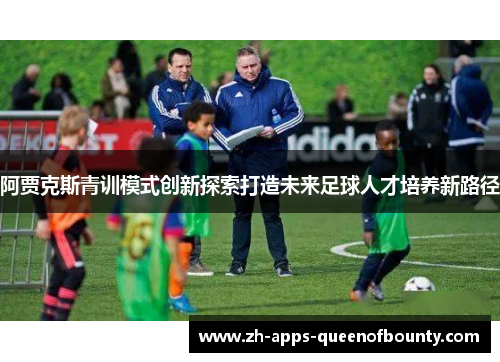 阿贾克斯青训模式创新探索打造未来足球人才培养新路径
