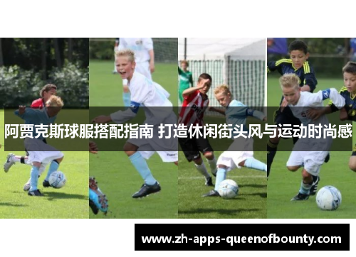 阿贾克斯球服搭配指南 打造休闲街头风与运动时尚感