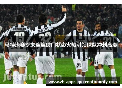 马特塔赛季末连连破门状态火热引领球队冲刺高潮