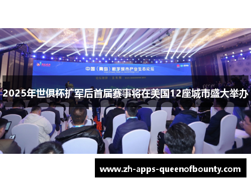 2025年世俱杯扩军后首届赛事将在美国12座城市盛大举办