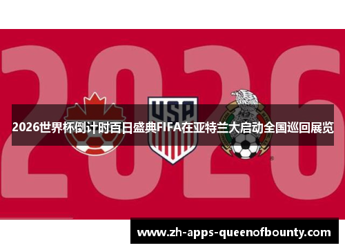 2026世界杯倒计时百日盛典FIFA在亚特兰大启动全国巡回展览
