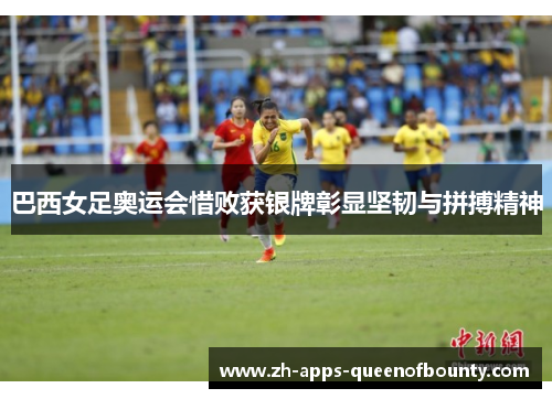 巴西女足奥运会惜败获银牌彰显坚韧与拼搏精神 巴西女足奥运会惜败获银牌彰显坚韧与拼搏精神