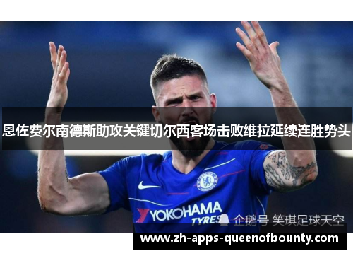 恩佐费尔南德斯助攻关键切尔西客场击败维拉延续连胜势头