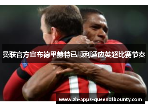 曼联官方宣布德里赫特已顺利适应英超比赛节奏