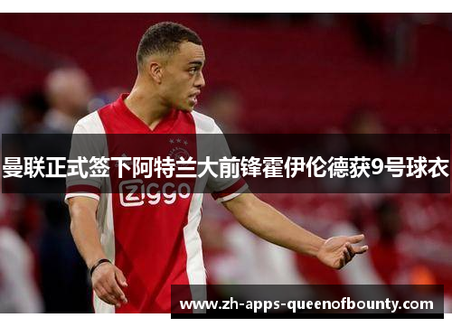 曼联正式签下阿特兰大前锋霍伊伦德获9号球衣 曼联正式签下阿特兰大前锋霍伊伦德获9号球衣
