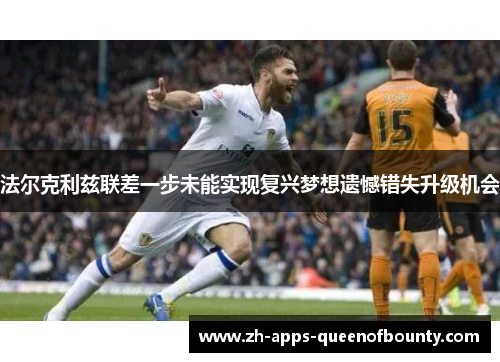 法尔克利兹联差一步未能实现复兴梦想遗憾错失升级机会