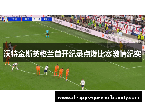 沃特金斯英格兰首开纪录点燃比赛激情纪实