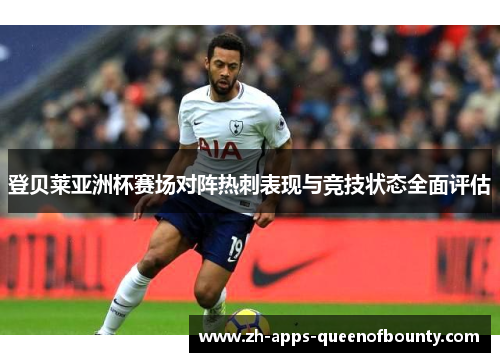 登贝莱亚洲杯赛场对阵热刺表现与竞技状态全面评估