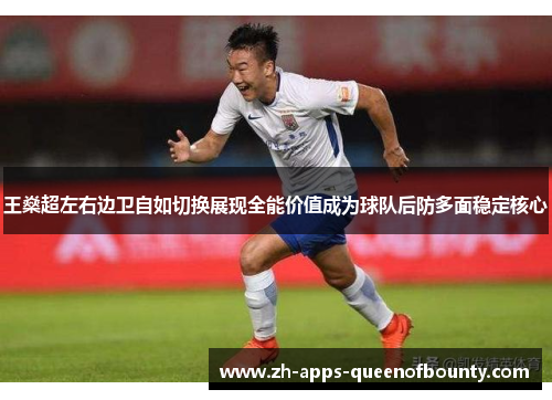 王燊超左右边卫自如切换展现全能价值成为球队后防多面稳定核心