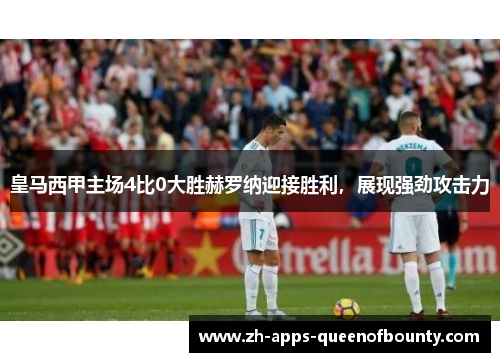 皇马西甲主场4比0大胜赫罗纳迎接胜利，展现强劲攻击力