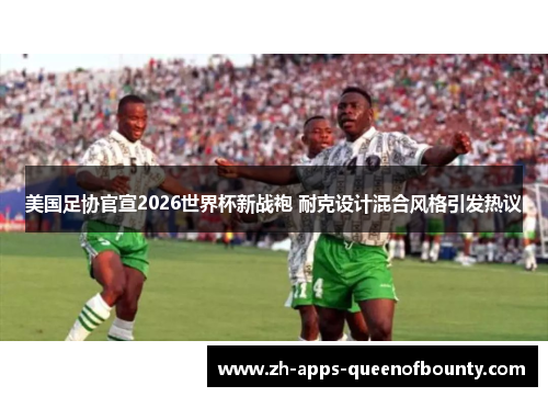 美国足协官宣2026世界杯新战袍 耐克设计混合风格引发热议
