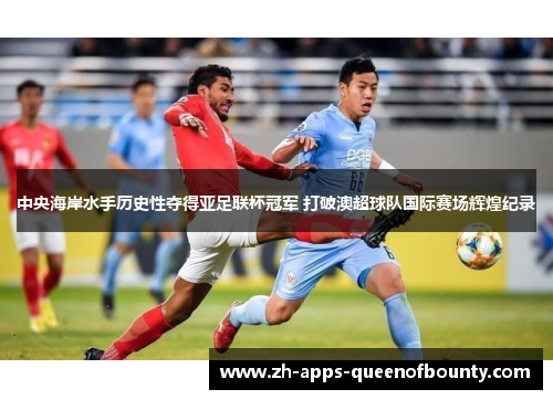 中央海岸水手历史性夺得亚足联杯冠军 打破澳超球队国际赛场辉煌纪录 中央海岸水手历史性夺得亚足联杯冠军 打破澳超球队国际赛场辉煌纪录