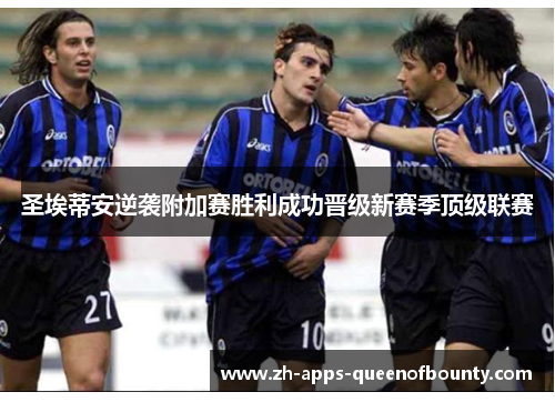 圣埃蒂安逆袭附加赛胜利成功晋级新赛季顶级联赛 圣埃蒂安逆袭附加赛胜利成功晋级新赛季顶级联赛