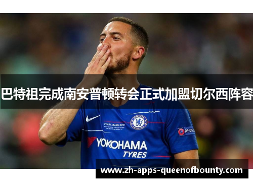 巴特祖完成南安普顿转会正式加盟切尔西阵容 巴特祖完成南安普顿转会正式加盟切尔西阵容
