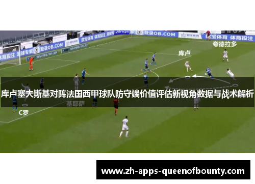 库卢塞夫斯基对阵法国西甲球队防守端价值评估新视角数据与战术解析 库卢塞夫斯基对阵法国西甲球队防守端价值评估新视角数据与战术解析