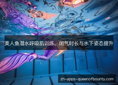 美人鱼潜水呼吸肌训练，闭气时长与水下姿态提升