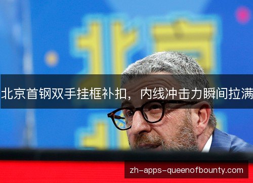 北京首钢双手挂框补扣,内线冲击力瞬间拉满 北京首钢双手挂框补扣,内线冲击力瞬间拉满